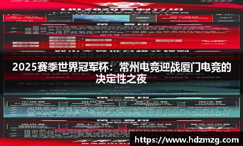2025赛季世界冠军杯：常州电竞迎战厦门电竞的决定性之夜