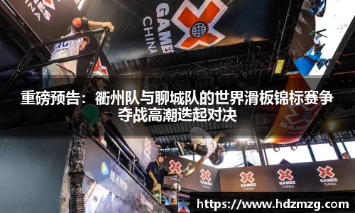 重磅预告：衢州队与聊城队的世界滑板锦标赛争夺战高潮迭起对决