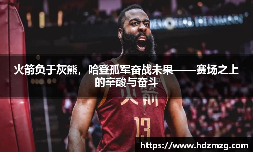 火箭负于灰熊，哈登孤军奋战未果——赛场之上的辛酸与奋斗