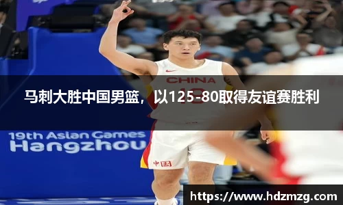马刺大胜中国男篮，以125-80取得友谊赛胜利